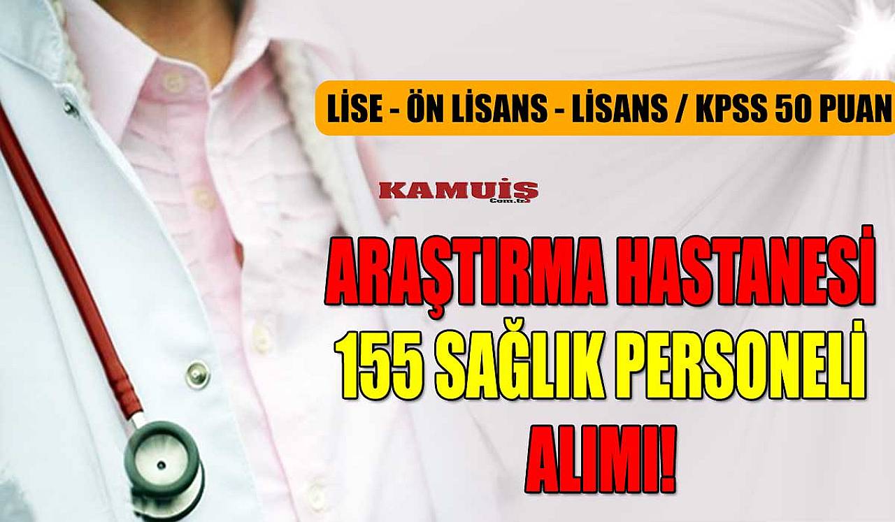 Araştırma Hastanesi 155 Sağlık Personeli Alımı! Lise – Ön lisans – Lisans