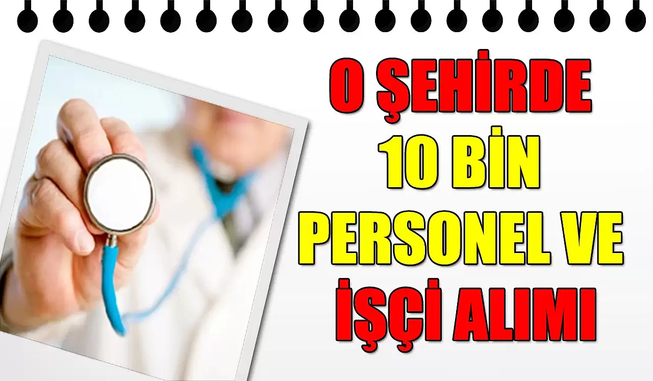 O Şehirde 10 Bin Personel Ve İşçi Alımı Yapılacak