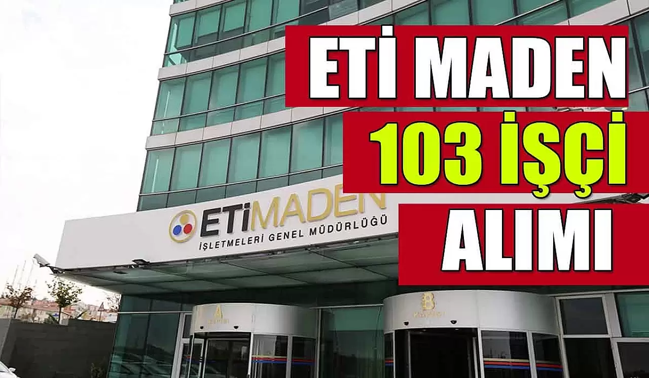 Eti Maden İşletmeleri Genel Müdürlüğü 103 Sürekli İşçi Alıyor