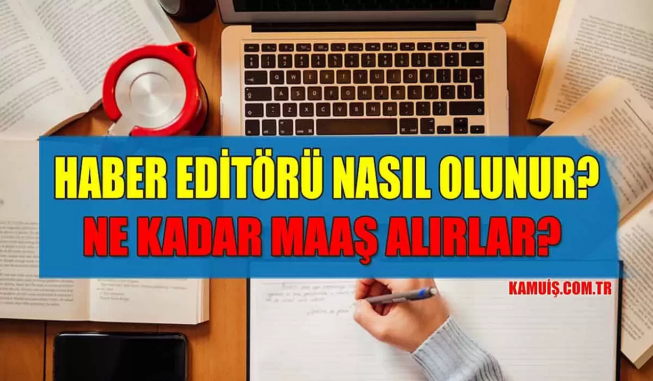 Haber Editörü Nasıl Olunur? Haber Editörü Maaşları Ne Kadar