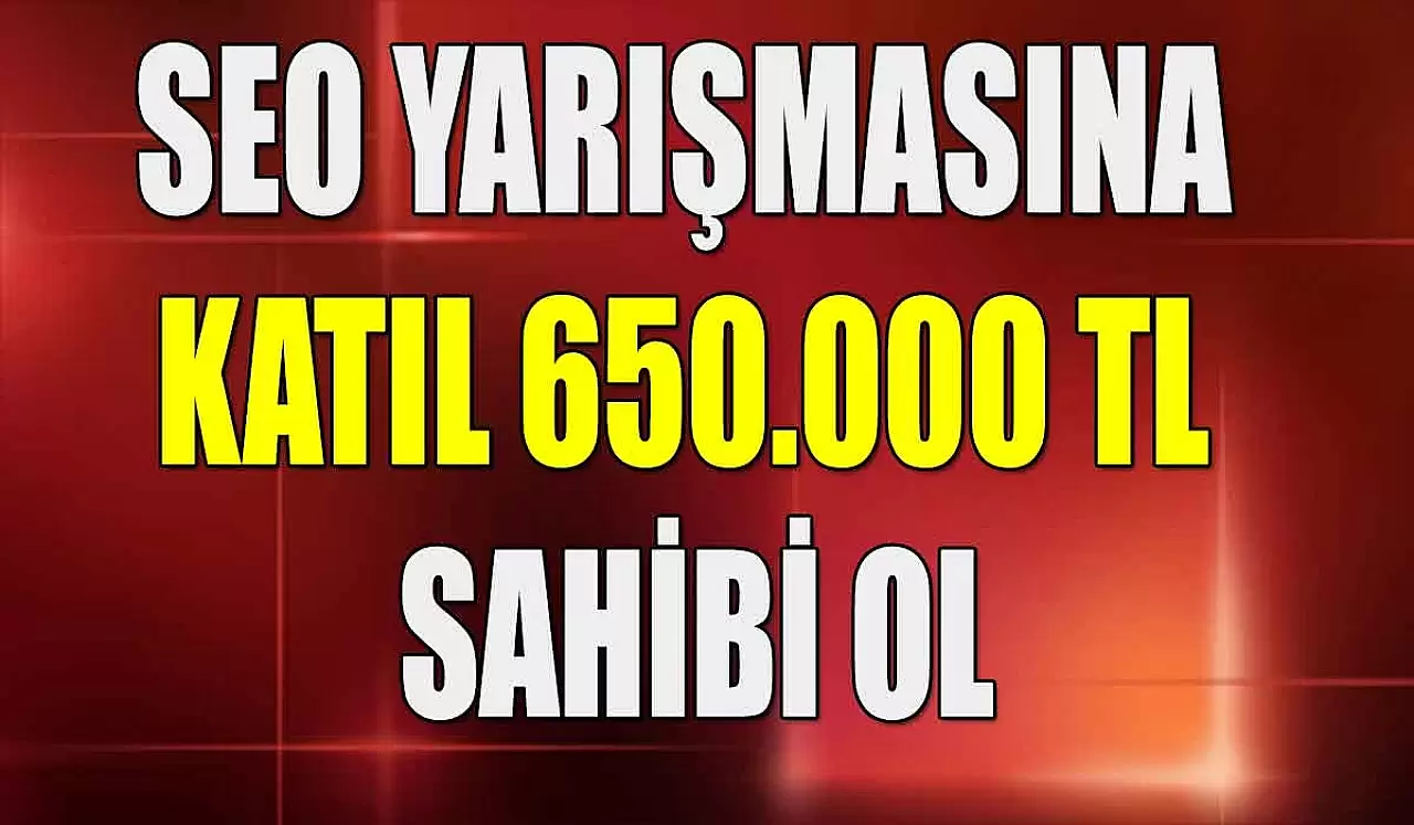 650.000 TL Ödüllü SEO Yarışmasına Katılarak Ödülün Sahibi Ol