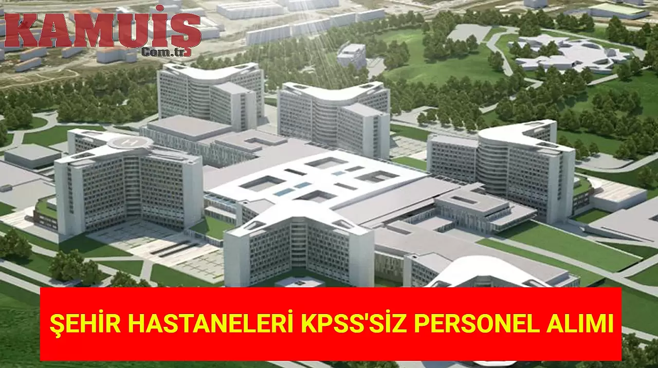 Şehir Hastanelerinde KPSS Şartı Aranmayacak Personel Alımı Başlıyor