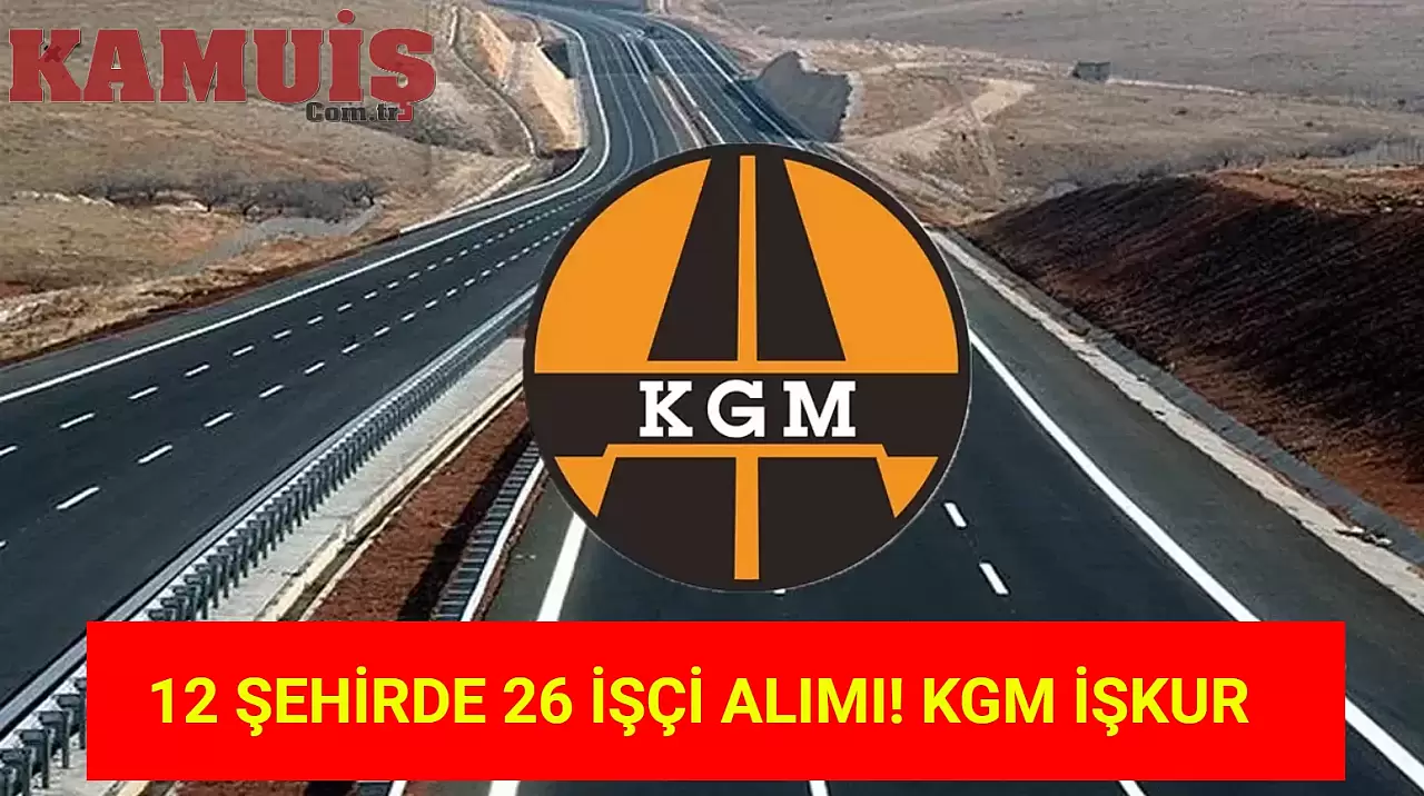 KGM, 12 Şehirde Beden İşçisi Alımı Yapacak!