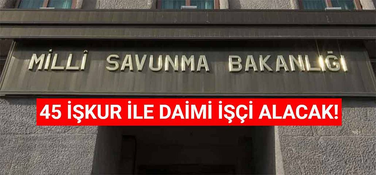 Milli Savunma Bakanlığı 45 İşkur İle Daimi İşçi Alacak! 8 Şehir Listesi