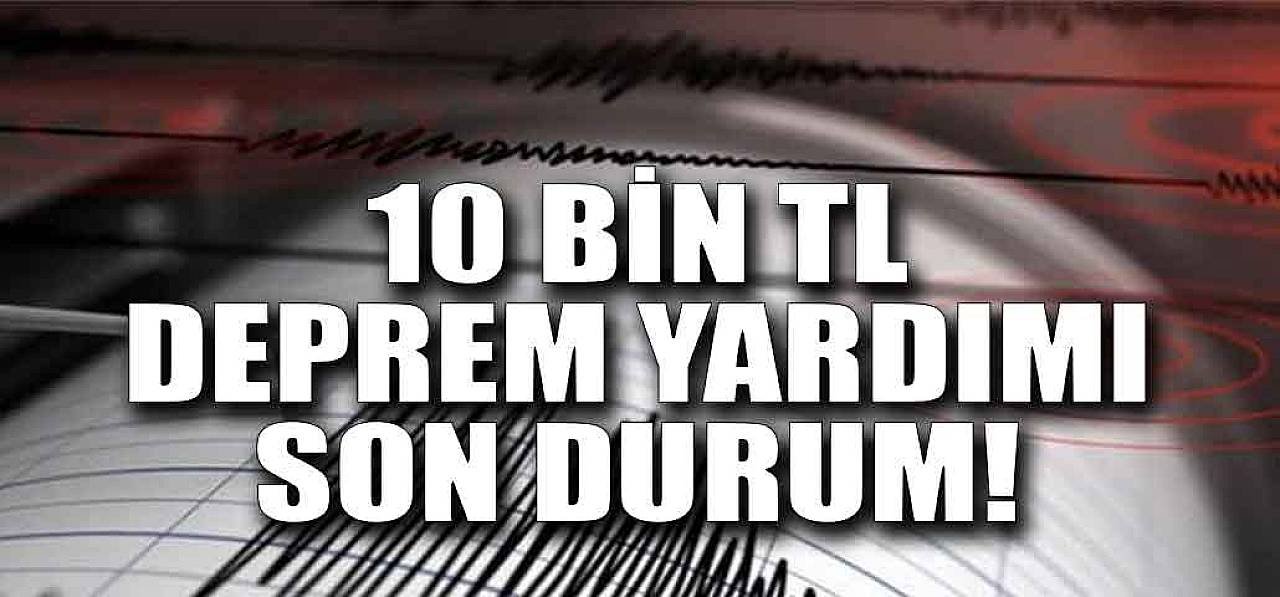 10 Bin TL Hane Başı Deprem Yardım Ödemeleri 