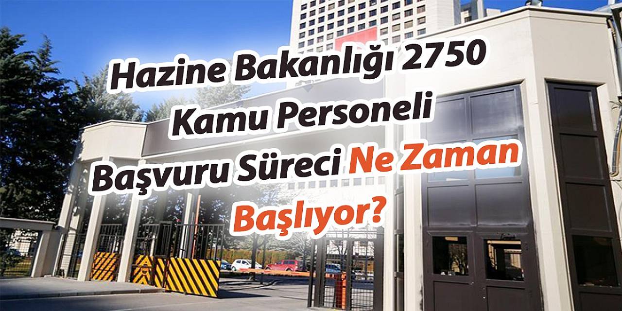 Hazine Bakanlığı 2750 Kamu Personeli Başvuru Süreci Ne Zaman Başlıyor?