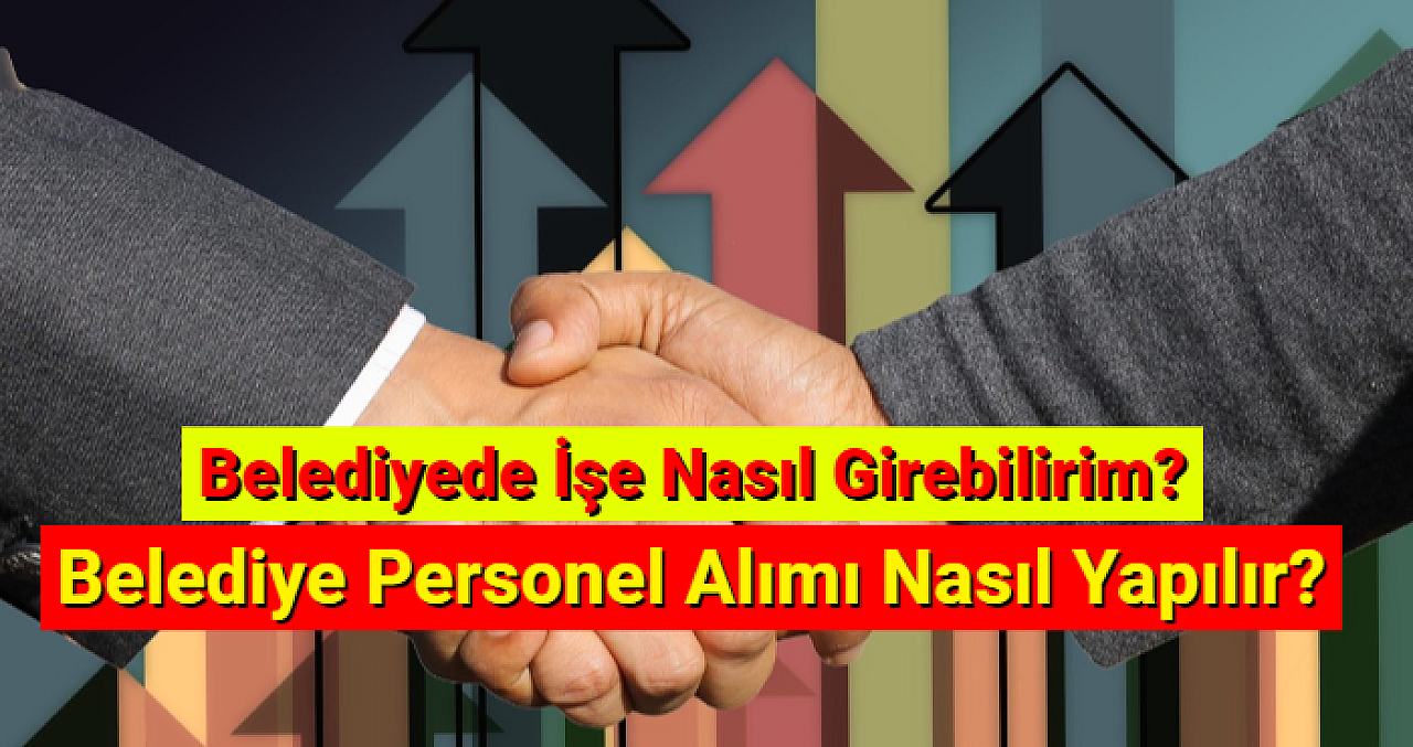 Belediye Personel Alımı Nasıl Yapılır? Belediyede İşe Nasıl Girebilirim?