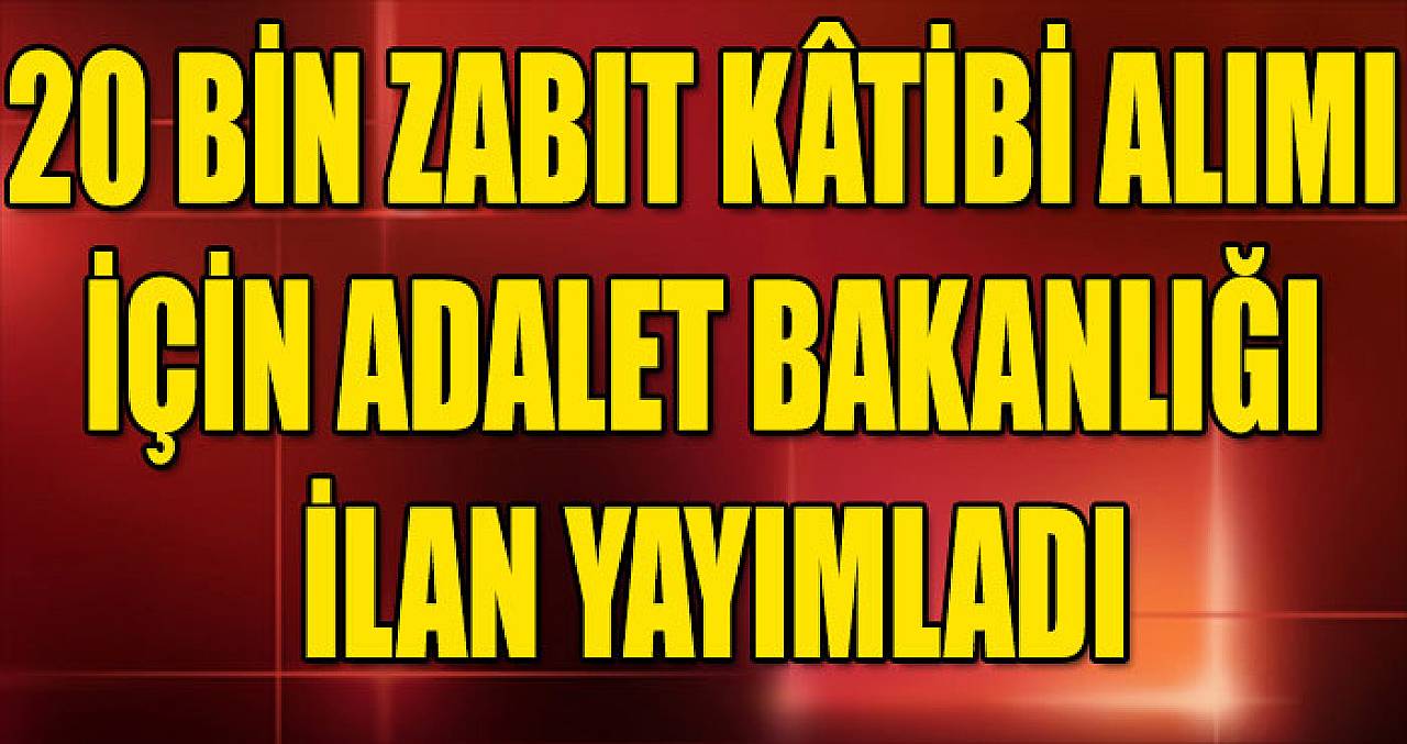 20 Bin Zabıt Kâtibi Alımı İçin Adalet Bakanlığı İlan Yayımladı