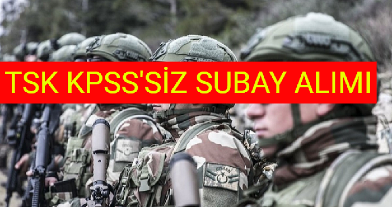 Türk Silahlı Kuvvetleri KPSS’siz 2023 Yılı Subay Alımı İlanını Yayımladı!