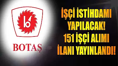 BOTAŞ, 151 Yeni Personel İçin İlan Yayımladı! Sürekli İşçi İstihdamı