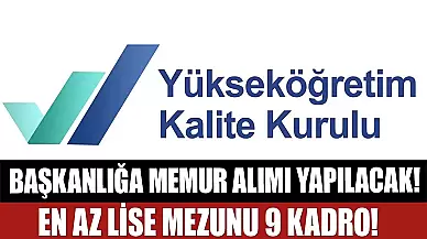 Yükseköğretim Kalite Kurulu Başkanlığı En az lise 9 Memur Alıyor