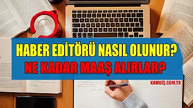 Haber Editörü Nasıl Olunur? Haber Editörü Maaşları