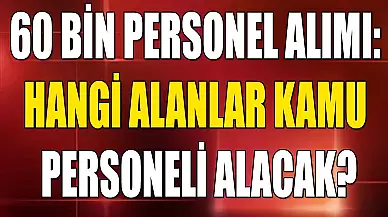 Kamuya 60 Bin Personel Alımı: Hangi Alanlar Kamu Personeli Alacak?