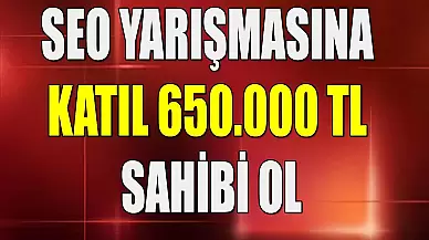 650.000 TL Ödüllü SEO Yarışmasına Katılarak Ödülün Sahibi Ol