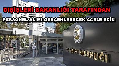 Dışişleri Bakanlığı Tarafından Personel Alımı Gerçekleşecek Acele Edin