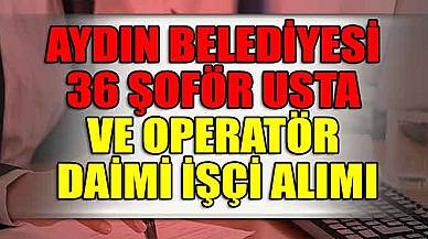 Aydın Büyükşehir Belediyesi 36 Şoför Usta ve Operatör Daimi İşçi Alımı