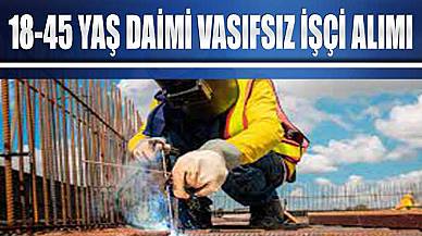 Daimi Vasıfsız İşçi Alımı İlanı Yayında! 18-45 Yaş