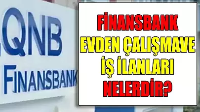 Finansbank Evden Çalışma İş İmkanları Ve İş İlanları Nelerdir?