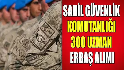 Sahil Güvenlik Komutanlığı 300 Uzman Erbaş Askeri Personel Alımı