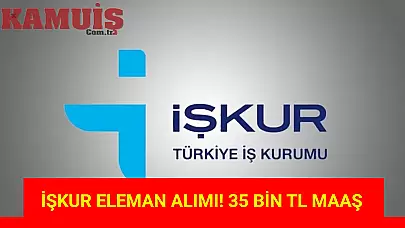 İŞKUR, 35 Bin TL Maaşla Eleman Alımı Yapacak!