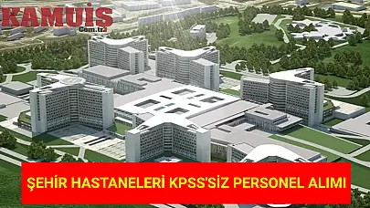 Şehir Hastanelerinde KPSS Şartı Aranmayacak Personel Alımı Başlıyor