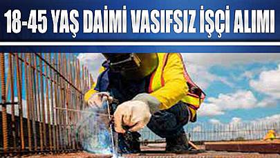 Daimi Vasıfsız İşçi Alımı İlanı Yayında! 18-45 Yaş