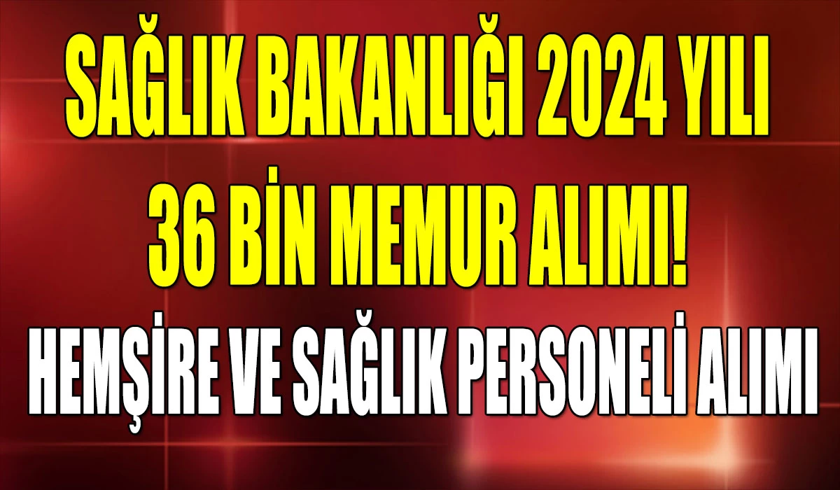 Sağlık Bakanlığı 2024 Yılı 36 Bin Memur Alımı! Hemşire Ve Sağlık Personeli Alımı