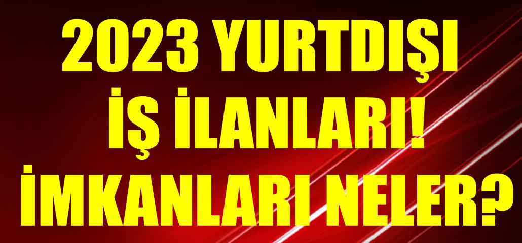 2023 Yurtdışı İş İlanları! İmkanları Neler?