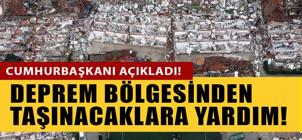 Cumhurbaşkanından Açıklama Geldi: Deprem Bölgesinden Taşınmak İsteyenlere Duyurulur! Nakit Yardımı Yapılacak