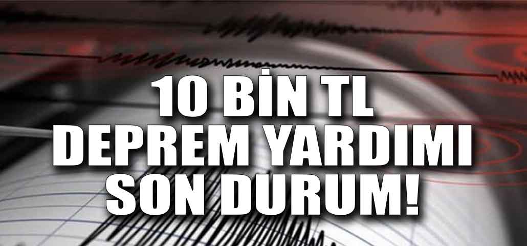 10 Bin TL Hane Başı Deprem Yardım Ödemeleri 