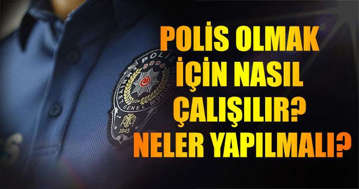 Polis Olmak İçin Nasıl Çalışılır? Neler Yapılmalı?