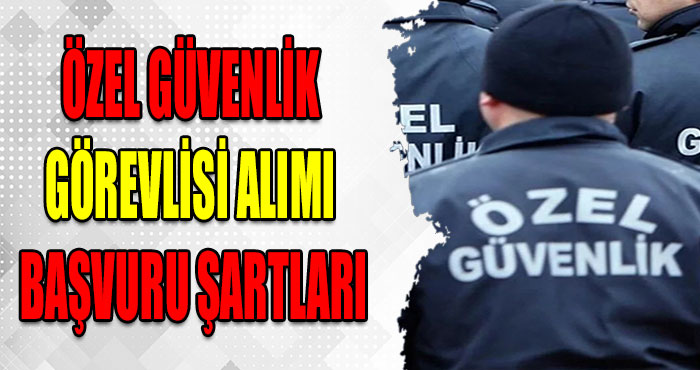 Özel Güvenlik Görevlisi Alımı Başvuru Şartları